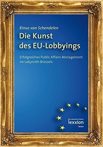 Die Kunst Des Eu-Lobbyings: Erfolgreiches Public Affairs Management Im Labyrinth Brussels (German Edition)