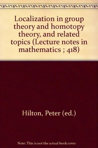 Localization in group theory and homotopy theory, and related topics (Lecture notes in mathematics ; 418)