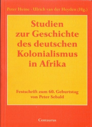 Studien zur Geschichte des deutschen Kolonialismus in Afrika: Festschrift zum 60. Geburtstag von Peter Sebald (German Edition)