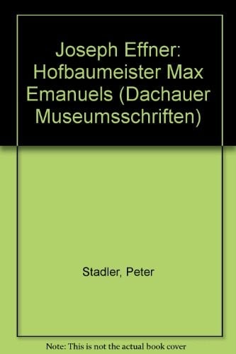 Joseph Effner: Hofbaumeister Max Emanuels (Dachauer Museumsschriften)