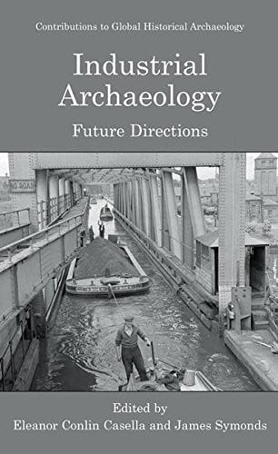 Industrial Archaeology: Future Directions (Contributions To Global Historical Archaeology)