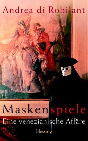 Maskenspiele. Eine venezianische Affaire by Robilant, Andrea di; Tichy, Martina