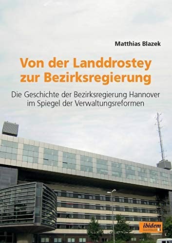 Von Der Landdrostey Zur Bezirksregierung. Die Geschichte Der Bezirksregierung Hannover Im Spiegel Der Verwaltungsreformen (German Edition)