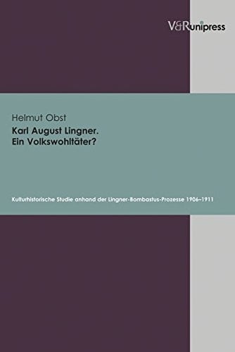 Karl August Lingner. Ein Volkswohltater?: Kulturhistorische Studie anhand der Lingner-Bombastus-Prozesse 1906-1911 (Veroffentlichungen Des Inst.fur Europaische Geschichte Mainz, Beihefte)