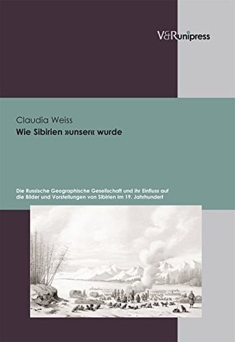 Wie Sibirien unser wurde: Die Russische Geographische Gesellschaft und ihr Einfluss auf die Bilder und Vorstellungen von Sibirien im 19. Jahrhundert