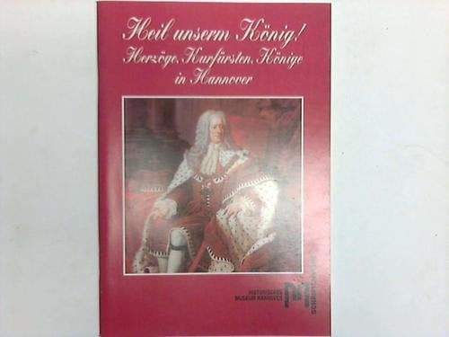 Heil unserm König!: Herzöge, Kurfürsten, Könige in Hannover (Schriften des Historischen Museums Hannover) (German Edition)