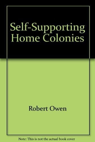 A developement of the principles and plans onwhich to establish self-supporting home colonies