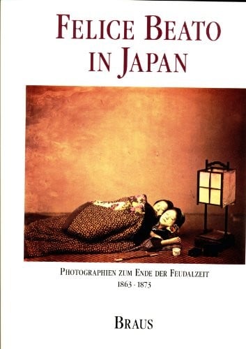 Felice Beato in Japan: Photographien zum Ende der Feudalzeit 1863-1873