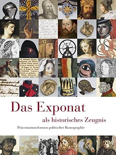 Das Exponat Als Historisches Zeugnis: Prasentationsformen Politischer Ikonographie (English and German Edition)