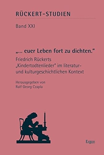 ... Euer Leben Fort Zu Dichten.: Friedrich Ruckerts 'kindertodtenlieder' Im Literatur- Und Kulturgeschichtlichen Kontext (Ruckert-Studien) (German Edition)
