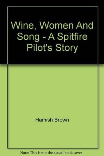 Wine, Women And Song - A Spitfire Pilot's Story