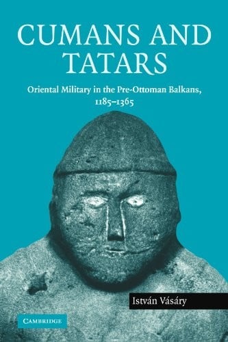 Cumans and Tatars: Oriental Military in the Pre-Ottoman Balkans, 1185-1365