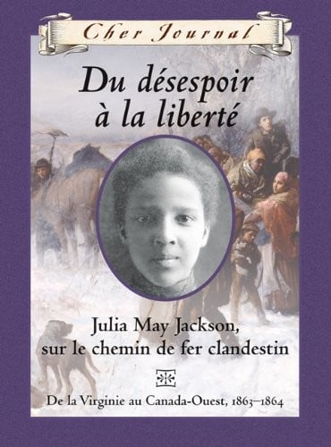 Cher Journal: Du D?sespoir ? La Libert?: Julia May Jackson, Sur Le Chemin de Fer Clandestin, de la Virginie Au Canada-Ouest, 1863-1864 (French Edition)