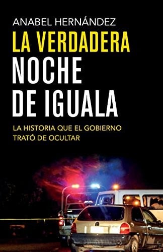 La verdadera noche de Iguala/ The True Night of Iguala: La historia que el gobierno trató de ocultar/ The Story That the Government Tried to Hide (Spanish Edition)