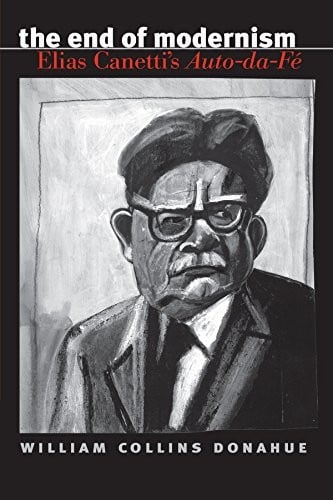 The End of Modernism: Elias Canetti's Auto-da-Fé (University of North Carolina Studies in Germanic Languages and Literature Book 124)