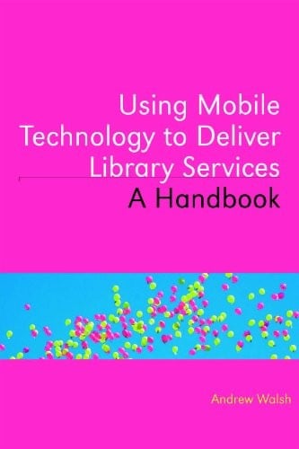 Using Mobile Technology to Deliver Library Services: A Handbook