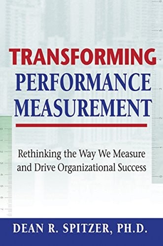 Transforming Performance Measurement: Rethinking the Way We Measure and Drive Organizational Success