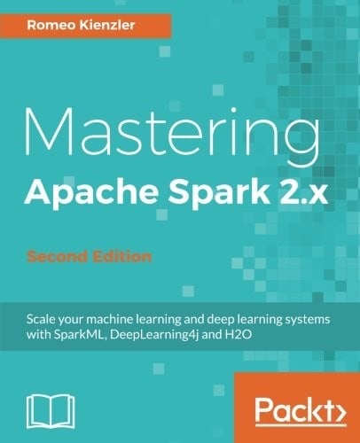 Mastering Apache Spark 2.x - Second Edition: Scale your machine learning and deep learning systems with SparkML, DeepLearning4j and H2O