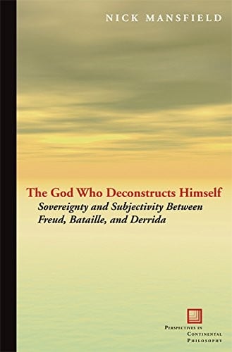 The God Who Deconstructs Himself: Sovereignty and Subjectivity Between Freud, Bataille, and Derrida (Perspectives in Continental Philosophy)