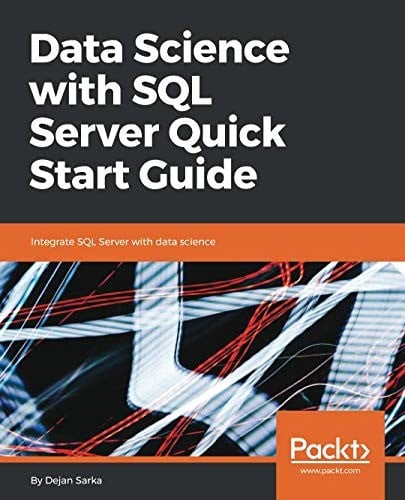 Data Science with SQL Server Quick Start Guide: Integrate SQL Server with data science