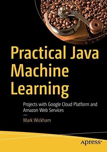 Practical Java Machine Learning: Projects with Google Cloud Platform and Amazon Web Services