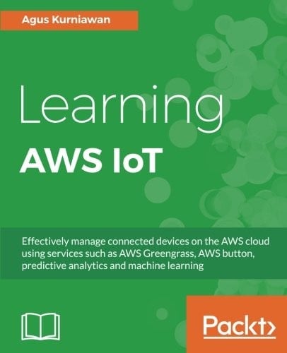 Learning AWS IoT: Effectively manage connected devices on the AWS cloud using services such as AWS Greengrass, AWS button, predictive analytics and machine learning