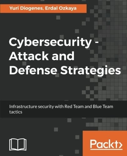 Cybersecurity – Attack and Defense Strategies: Infrastructure security with Red Team and Blue Team tactics