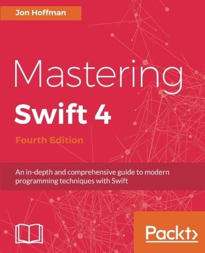 Mastering Swift 4 - Fourth Edition: An in-depth and comprehensive guide to modern programming techniques with Swift