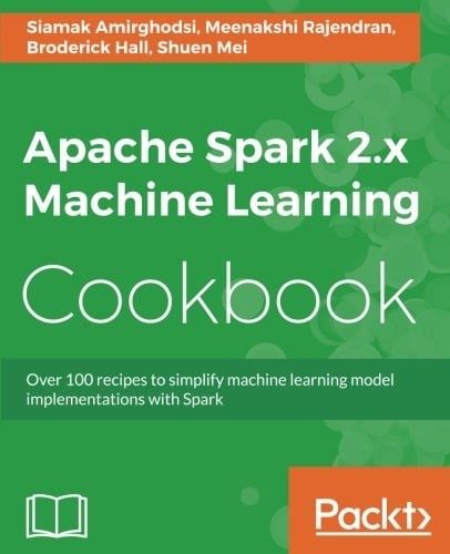 Apache Spark 2.x Machine Learning Cookbook: Over 100 recipes to simplify machine learning model implementations with Spark