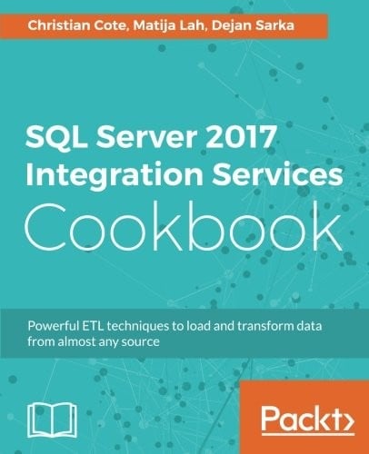 SQL Server 2017 Integration Services Cookbook: Powerful ETL techniques to load and transform data from almost any source
