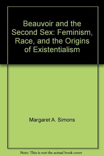 Beauvoir and the Second Sex: Feminisim, Race and Origins of Existentialism