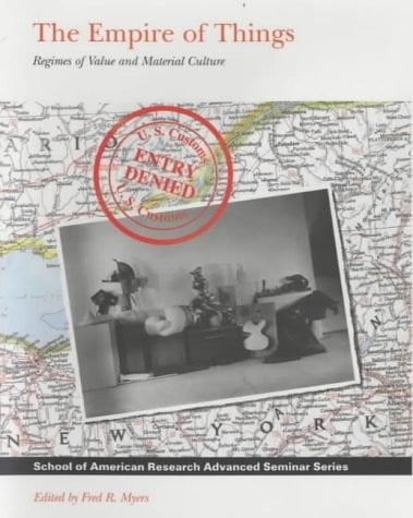 Empire of Things: Regimes of Value and Material Culture (School of American Research Advanced Seminar)
