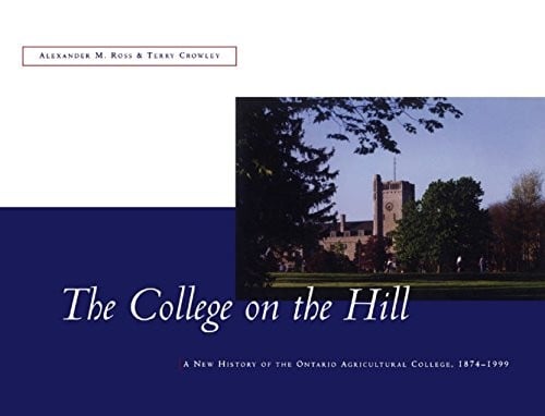 The College on the Hill: A New History of the Ontario Agricultural College, 1874-1999: New History of the Ontario Agricultural College, 1874 to 1999