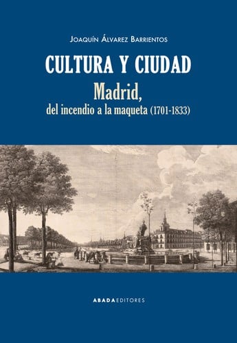 Cultura y ciudad : Madrid, del incendio a la maqueta (1701-1833)