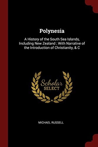 Polynesia: A History of the South Sea Islands, Including New Zealand ; With Narrative of the Introduction of Christianity, & C
