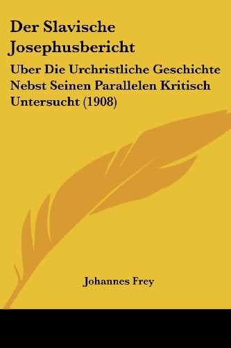 Der Slavische Josephusbericht: Uber Die Urchristliche Geschichte Nebst Seinen Parallelen Kritisch Untersucht (1908) (German Edition)