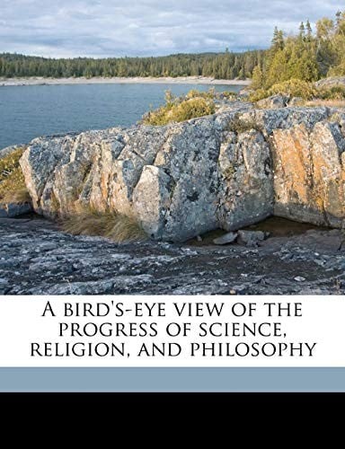 A bird's-eye view of the progress of science, religion, and philosophy