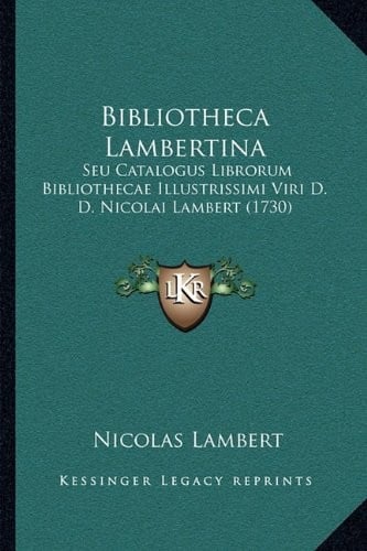 Bibliotheca Lambertina: Seu Catalogus Librorum Bibliothecae Illustrissimi Viri D. D. Nicolai Lambert (1730) (Latin Edition)