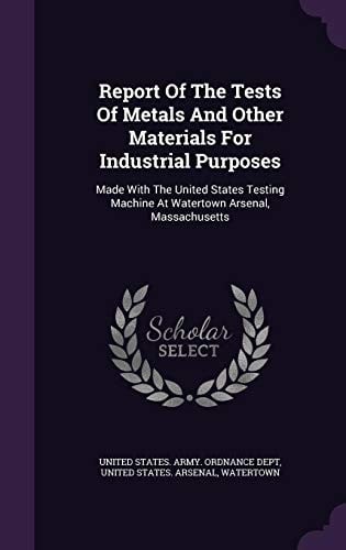 Report Of The Tests Of Metals And Other Materials For Industrial Purposes: Made With The United States Testing Machine At Watertown Arsenal, Massachusetts