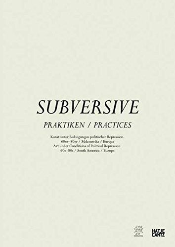 Subversive Practices: Art Under Conditions of Political Repression, 60s-80s, South America & Europe