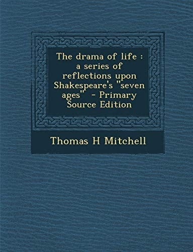 The drama of life: a series of reflections upon Shakespeare's "seven ages"  - Primary Source Edition