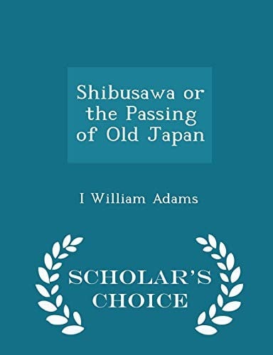 Shibusawa or the Passing of Old Japan - Scholar's Choice Edition
