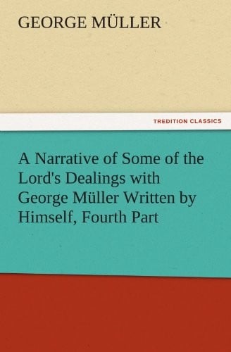A Narrative of Some of the Lord's Dealings with George Müller Written by Himself, Fourth Part (TREDITION CLASSICS)