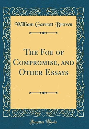 The Foe of Compromise, and Other Essays (Classic Reprint)