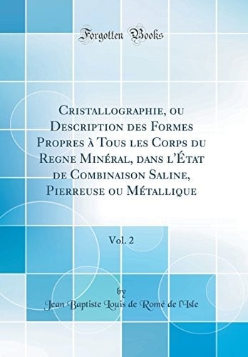 Cristallographie, ou Description des Formes Propres à Tous les Corps du Regne Minéral, dans l'État de Combinaison Saline, Pierreuse ou Métallique, Vol. 2 (Classic Reprint) (French Edition)