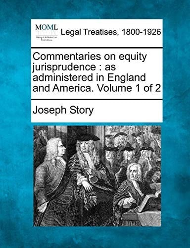Commentaries on equity jurisprudence: as administered in England and America. Volume 1 of 2