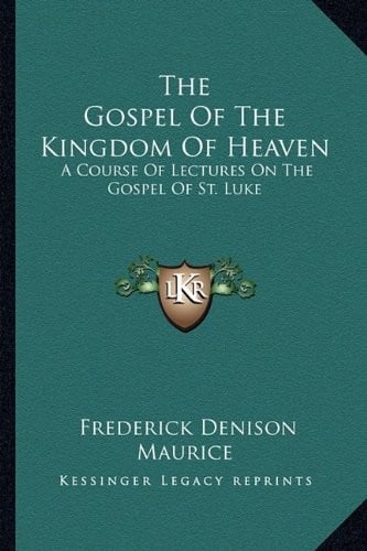 The Gospel Of The Kingdom Of Heaven: A Course Of Lectures On The Gospel Of St. Luke
