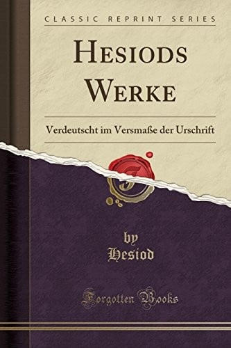 Hesiods Werke: Verdeutscht im Versmaße der Urschrift (Classic Reprint) (German Edition)