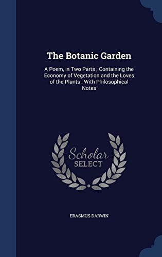 The Botanic Garden: A Poem, in Two Parts ; Containing the Economy of Vegetation and the Loves of the Plants ; With Philosophical Notes