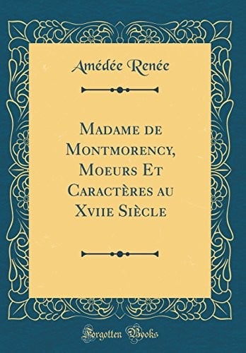 Madame de Montmorency, Moeurs Et Caractères au Xviie Siècle (Classic Reprint) (French Edition)
